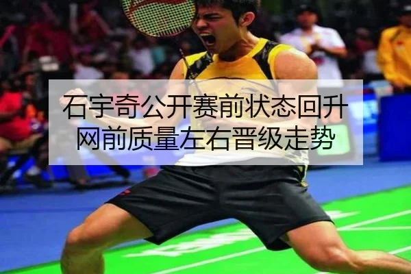 石宇奇公开赛前状态回升 网前质量左右晋级走势
